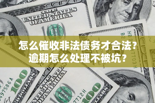 济南怎么催收非法债务才合法?逾期怎么处理不被坑? 济南怎么催收非法债务才合法?逾期怎么处理不被坑?